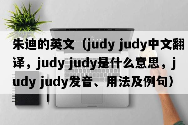朱迪的英文（judy judy中文翻譯，judy judy是什么意思，judy judy發(fā)音、用法及例句）