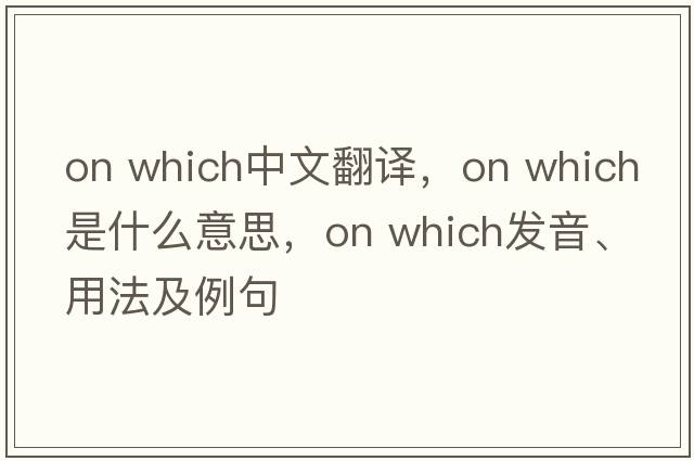 on which中文翻譯，on which是什么意思，on which發(fā)音、用法及例句