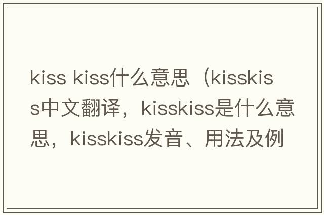 kiss kiss什么意思（kisskiss中文翻譯，kisskiss是什么意思，kisskiss發(fā)音、用法及例句）