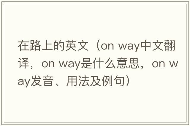 在路上的英文（on way中文翻譯，on way是什么意思，on way發(fā)音、用法及例句）