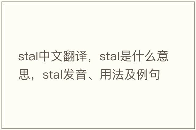 Stal中文翻譯，Stal是什么意思，Stal發(fā)音、用法及例句
