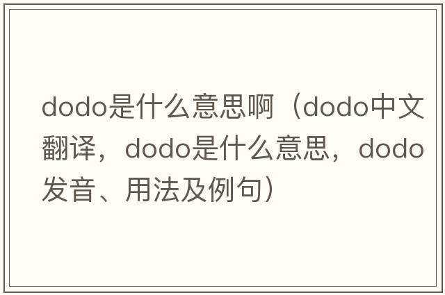 dodo是什么意思?。╠odo中文翻譯，dodo是什么意思，dodo發(fā)音、用法及例句）