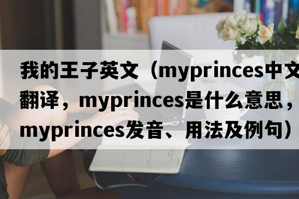 我的王子英文（myprinces中文翻譯，myprinces是什么意思，myprinces發(fā)音、用法及例句）