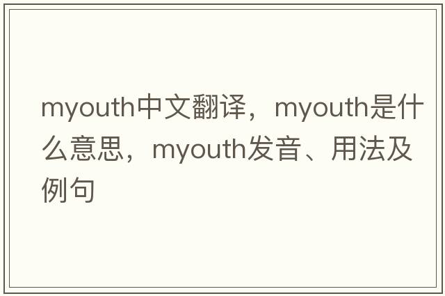 myouth中文翻譯，myouth是什么意思，myouth發(fā)音、用法及例句