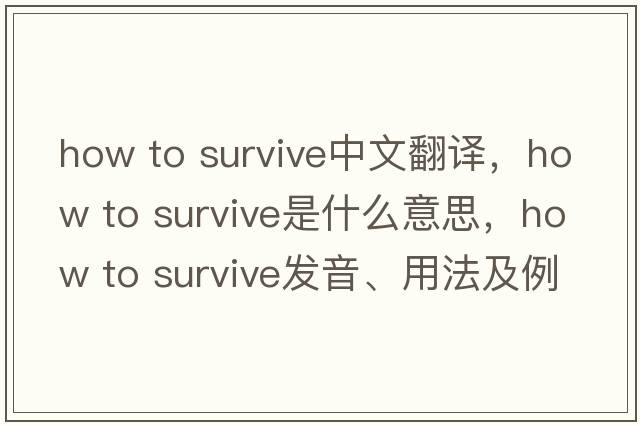 how to survive中文翻譯，how to survive是什么意思，how to survive發(fā)音、用法及例句