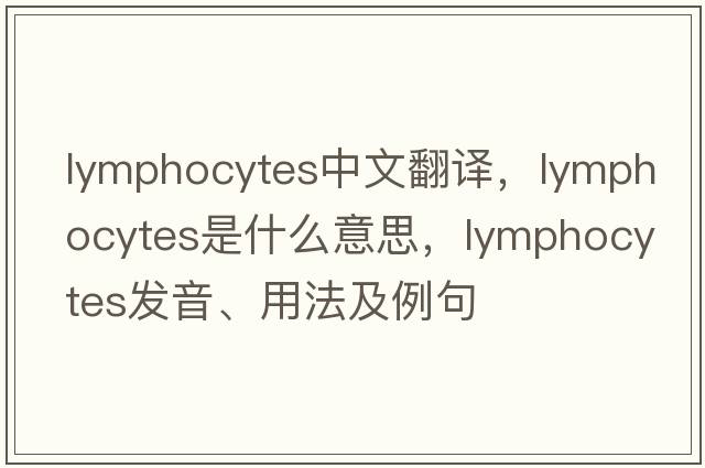 lymphocytes中文翻譯，lymphocytes是什么意思，lymphocytes發(fā)音、用法及例句