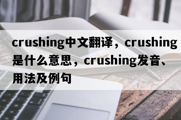 crushing中文翻譯，crushing是什么意思，crushing發(fā)音、用法及例句