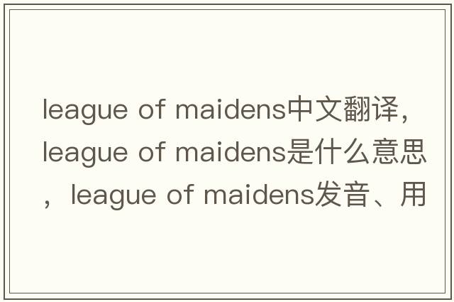 league of maidens中文翻譯，league of maidens是什么意思，league of maidens發(fā)音、用法及例句