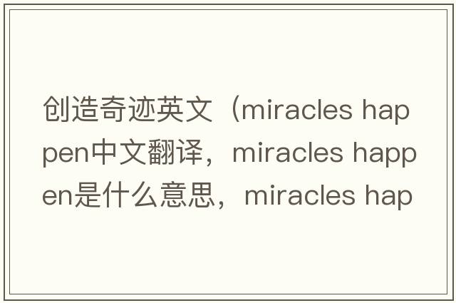 創(chuàng  )造奇跡英文（miracles happen中文翻譯，miracles happen是什么意思，miracles happen發(fā)音、用法及例句）