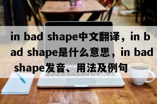 in bad shape中文翻譯，in bad shape是什么意思，in bad shape發(fā)音、用法及例句
