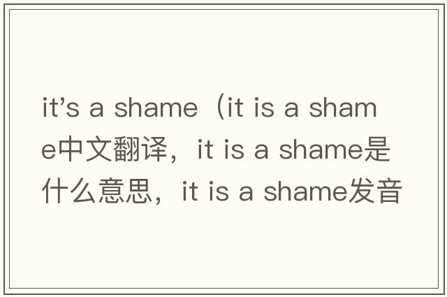 it's a shame（it is a shame中文翻譯，it is a shame是什么意思，it is a shame發(fā)音、用法及例句）