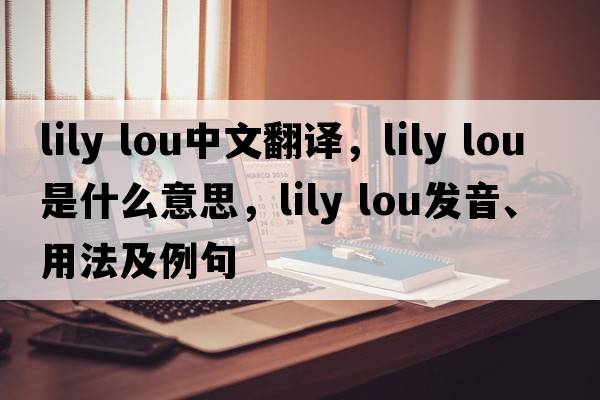 lily lou中文翻譯，lily lou是什么意思，lily lou發(fā)音、用法及例句