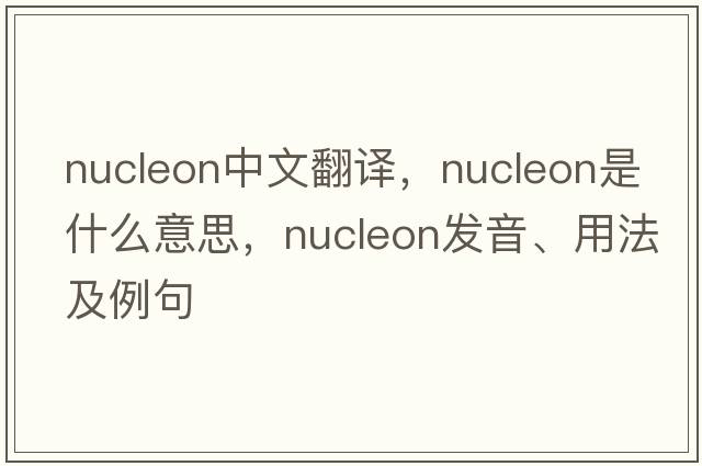 nucleon中文翻譯，nucleon是什么意思，nucleon發(fā)音、用法及例句