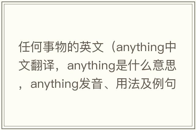 任何事物的英文（anything中文翻譯，anything是什么意思，anything發(fā)音、用法及例句）