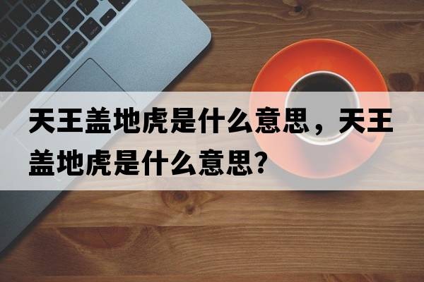 天王蓋地虎是什么意思，天王蓋地虎是什么意思？
