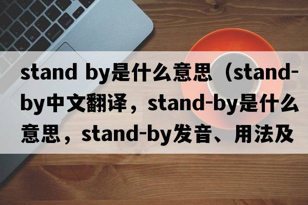 stand by是什么意思（stand-by中文翻譯，stand-by是什么意思，stand-by發(fā)音、用法及例句）