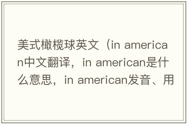 美式橄欖球英文（in american中文翻譯，in american是什么意思，in american發(fā)音、用法及例句）