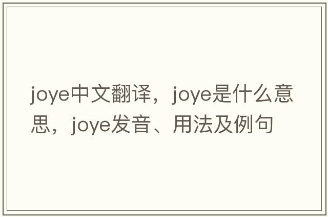 joye中文翻譯，joye是什么意思，joye發(fā)音、用法及例句