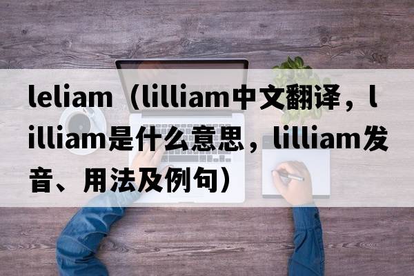 leliam（lilliam中文翻譯，lilliam是什么意思，lilliam發(fā)音、用法及例句）