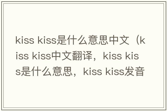 kiss kiss是什么意思中文（kiss kiss中文翻譯，kiss kiss是什么意思，kiss kiss發(fā)音、用法及例句）