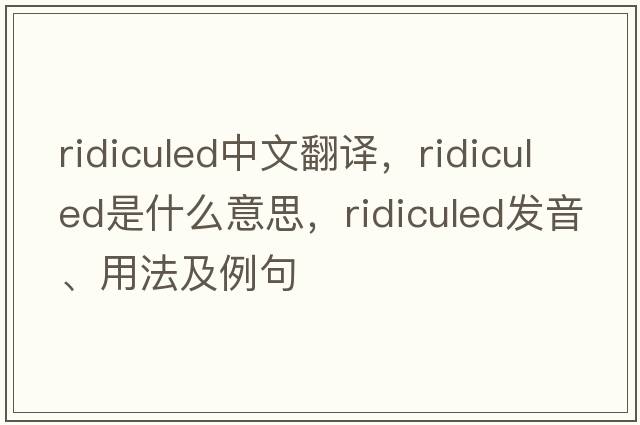 ridiculed中文翻譯，ridiculed是什么意思，ridiculed發(fā)音、用法及例句