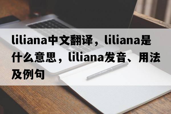 liliana中文翻譯，liliana是什么意思，liliana發(fā)音、用法及例句