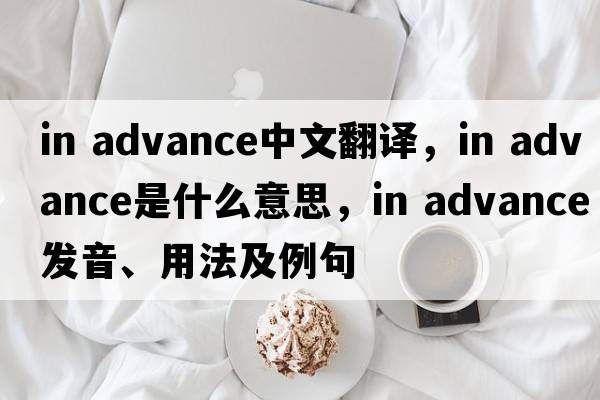 in advance中文翻譯，in advance是什么意思，in advance發(fā)音、用法及例句