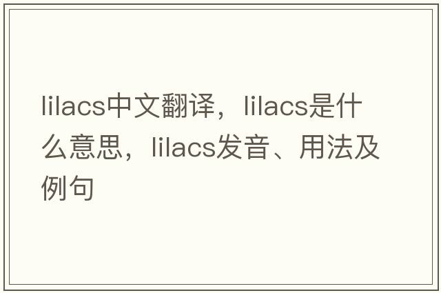lilacs中文翻譯，lilacs是什么意思，lilacs發(fā)音、用法及例句