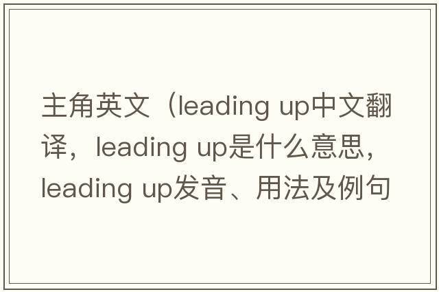 主角英文（leading up中文翻譯，leading up是什么意思，leading up發(fā)音、用法及例句）