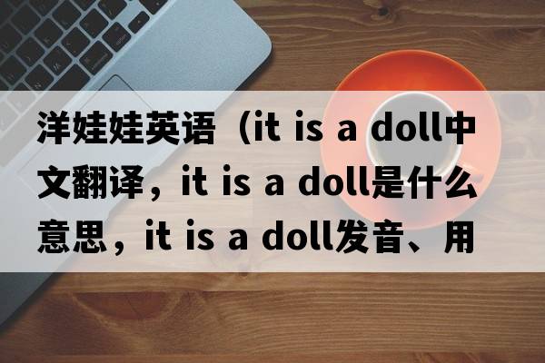洋娃娃英語(yǔ)（it is a doll中文翻譯，it is a doll是什么意思，it is a doll發(fā)音、用法及例句）