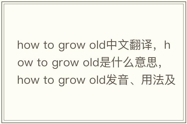 how to grow old中文翻譯，how to grow old是什么意思，how to grow old發(fā)音、用法及例句