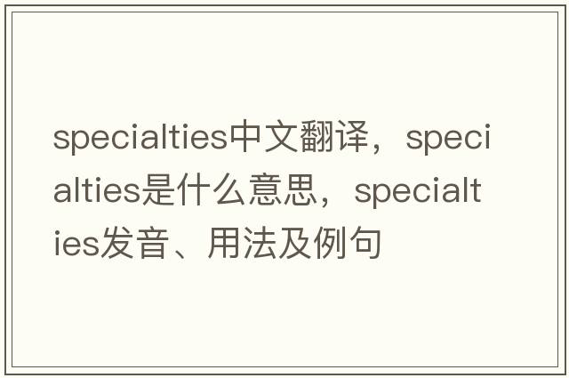 specialties中文翻譯，specialties是什么意思，specialties發(fā)音、用法及例句