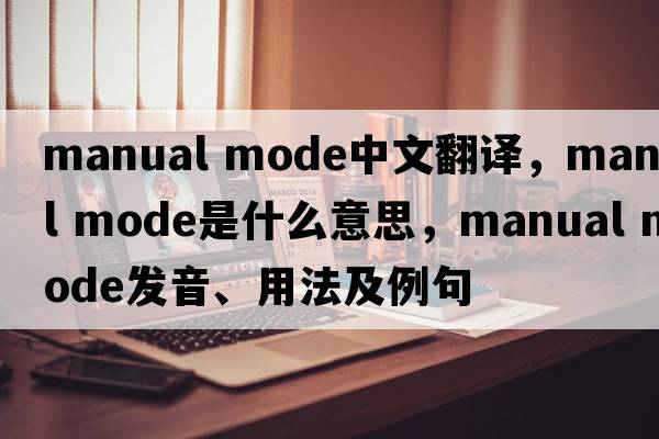 manual mode中文翻譯，manual mode是什么意思，manual mode發(fā)音、用法及例句