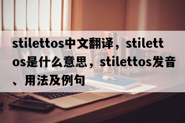 stilettos中文翻譯，stilettos是什么意思，stilettos發(fā)音、用法及例句