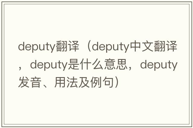 deputy翻譯（deputy中文翻譯，deputy是什么意思，deputy發(fā)音、用法及例句）