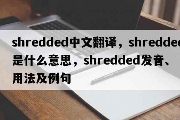 shredded中文翻譯，shredded是什么意思，shredded發(fā)音、用法及例句