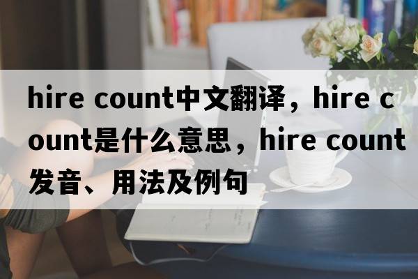 hire count中文翻譯，hire count是什么意思，hire count發(fā)音、用法及例句