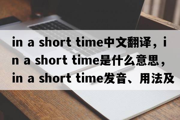in a short time中文翻譯，in a short time是什么意思，in a short time發(fā)音、用法及例句