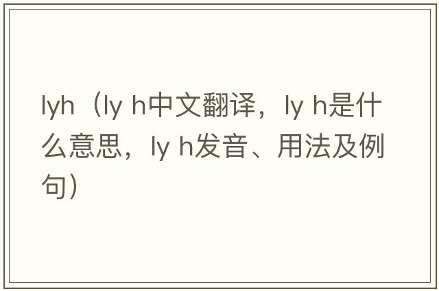lyh（ly h中文翻譯，ly h是什么意思，ly h發(fā)音、用法及例句）