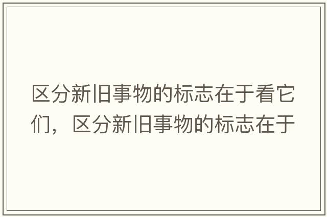 區分新舊事物的標志在于看它們，區分新舊事物的標志在于