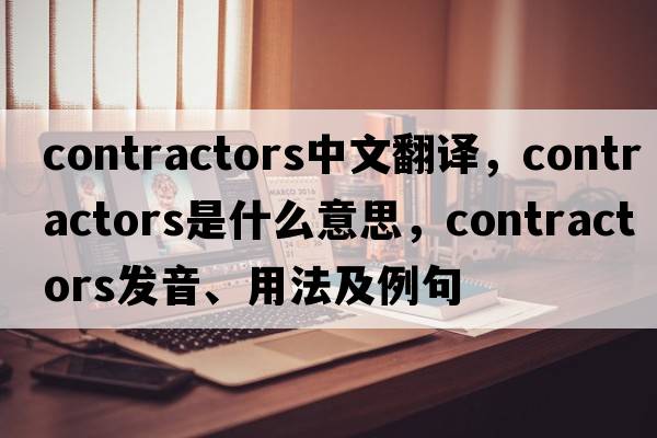 contractors中文翻譯，contractors是什么意思，contractors發(fā)音、用法及例句