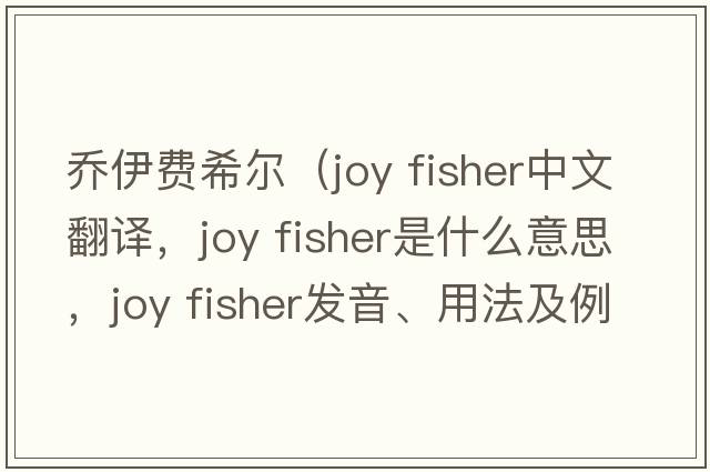 喬伊費希爾（joy fisher中文翻譯，joy fisher是什么意思，joy fisher發(fā)音、用法及例句）