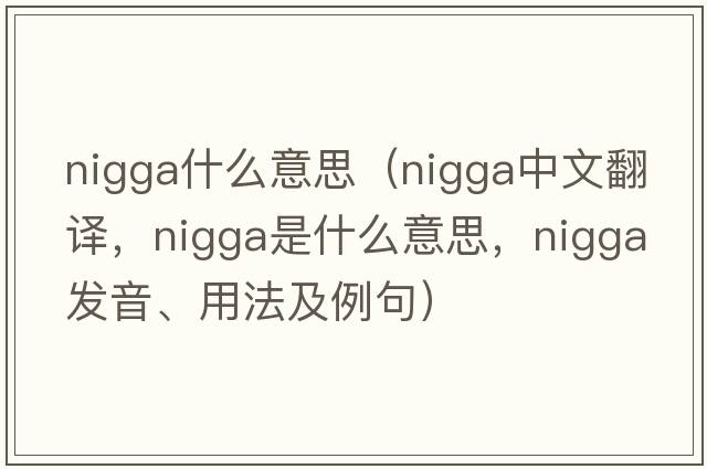 nigga什么意思（nigga中文翻譯，nigga是什么意思，nigga發(fā)音、用法及例句）