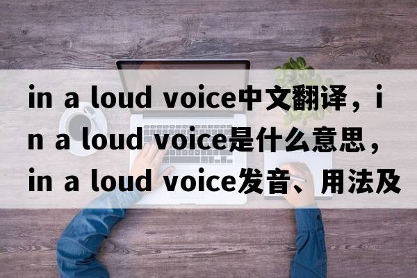 in a loud voice中文翻譯，in a loud voice是什么意思，in a loud voice發(fā)音、用法及例句