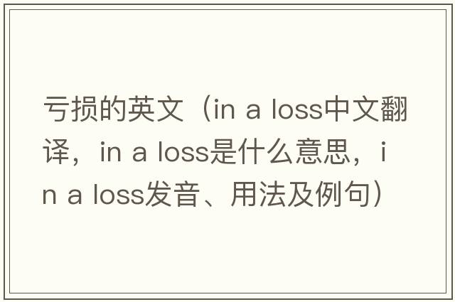 虧損的英文（in a loss中文翻譯，in a loss是什么意思，in a loss發(fā)音、用法及例句）