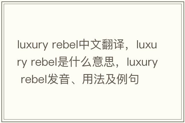 luxury rebel中文翻譯，luxury rebel是什么意思，luxury rebel發(fā)音、用法及例句