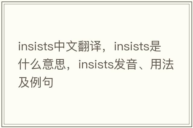 insists中文翻譯，insists是什么意思，insists發(fā)音、用法及例句
