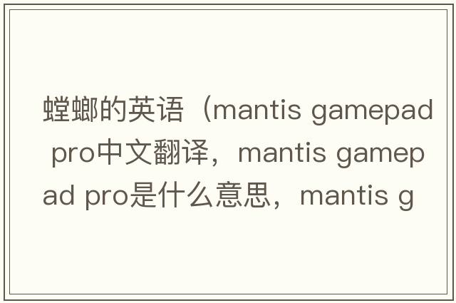 螳螂的英語(yǔ)（mantis gamepad pro中文翻譯，mantis gamepad pro是什么意思，mantis gamepad pro發(fā)音、用法及例句）