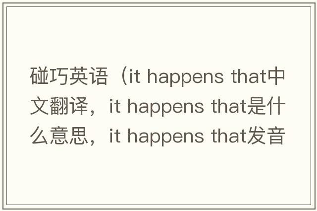 碰巧英語(yǔ)（it happens that中文翻譯，it happens that是什么意思，it happens that發(fā)音、用法及例句）
