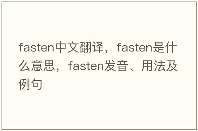 fasten中文翻譯，fasten是什么意思，fasten發(fā)音、用法及例句